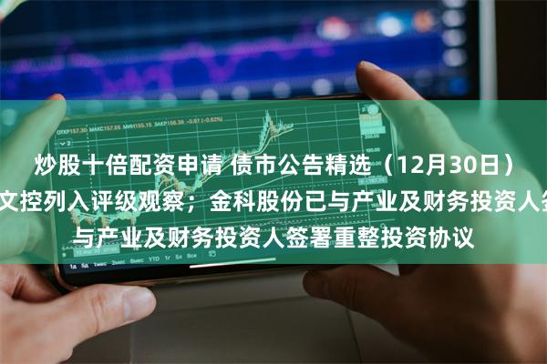 炒股十倍配资申请 债市公告精选（12月30日）| 中证鹏元将