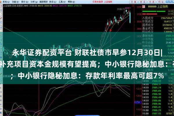 永华证券配资平台 财联社债市早参12月30日|提上限扩范围，