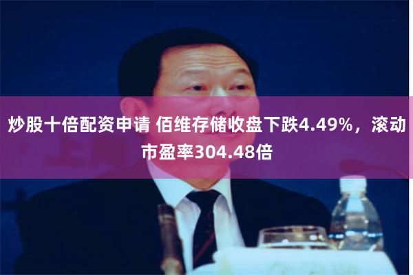 炒股十倍配资申请 佰维存储收盘下跌4.49%，滚动市盈率30