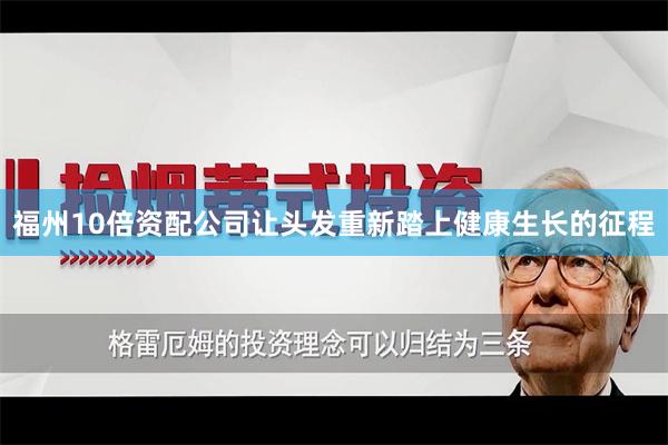 福州10倍资配公司让头发重新踏上健康生长的征程