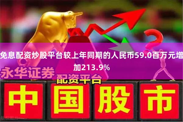 免息配资炒股平台较上年同期的人民币59.0百万元增加213.